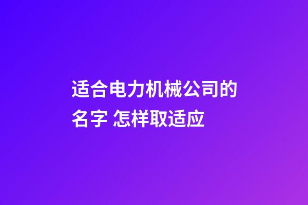 适合电力机械公司的名字 怎样取适应-第1张-公司起名-玄机派